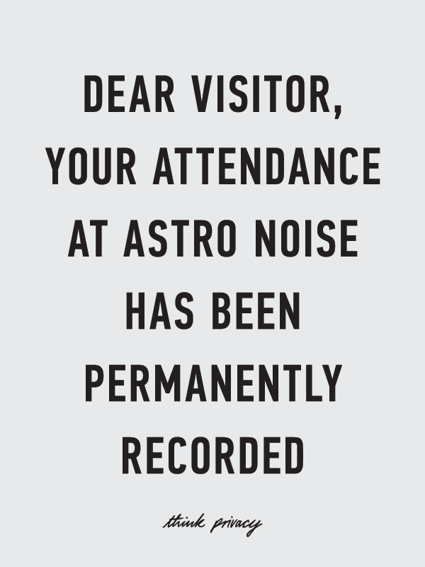 DEAR VISITOR, YOUR ATTENDANCE AT ASTRO NOISE HAS BEEN PERMANENTLY RECORDED &copy; Adam Harvey 2018